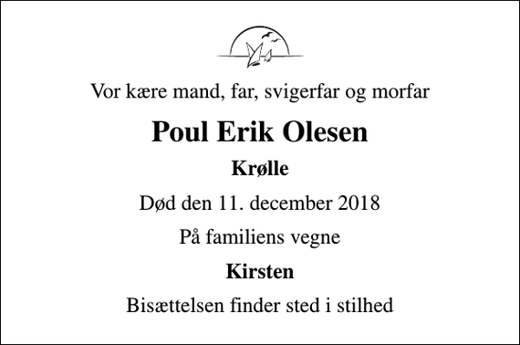 <p>Vor kære mand, far, svigerfar og morfar<br />Poul Erik Olesen<br />Krølle<br />Død den 11. december 2018<br />På familiens vegne<br />Kirsten<br />Bisættelsen finder sted i stilhed</p>