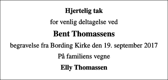 <p>Hjertelig tak<br />for venlig deltagelse ved<br />Bent Thomassens<br />begravelse fra Bording Kirke den 19. september 2017<br />På familiens vegne<br />Elly Thomassen</p>