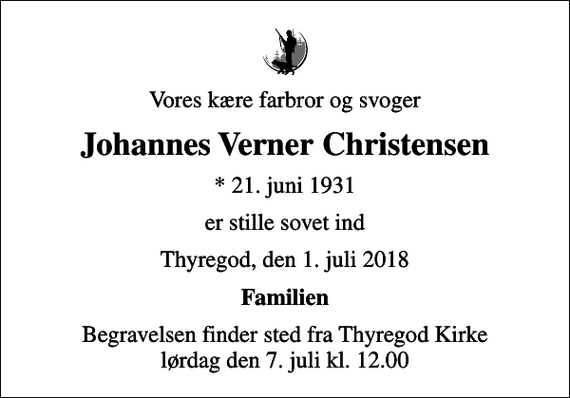 <p>Vores kære farbror og svoger<br />Johannes Verner Christensen<br />* 21. juni 1931<br />er stille sovet ind<br />Thyregod, den 1. juli 2018<br />Familien<br />Begravelsen finder sted fra Thyregod Kirke lørdag den 7. juli kl. 12.00</p>