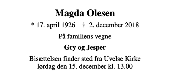 <p>Magda Olesen<br />* 17. april 1926 ✝ 2. december 2018<br />På familiens vegne<br />Gry og Jesper<br />Bisættelsen finder sted fra Uvelse Kirke lørdag den 15. december kl. 13.00</p>