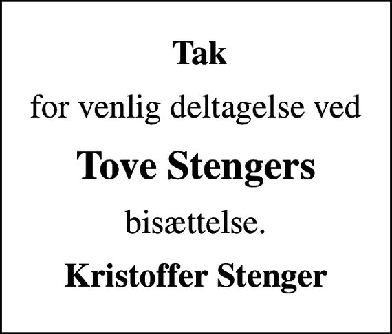 <p>Tak<br />for venlig deltagelse ved<br />Tove Stengers<br />bisættelse.<br />Kristoffer Stenger</p>