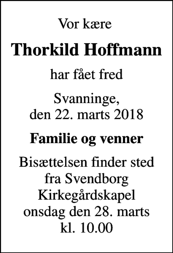 <p>Vor kære<br />Thorkild Hoffmann<br />har fået fred<br />Svanninge, den 22. marts 2018<br />Familie og venner<br />Bisættelsen finder sted fra Svendborg Kirkegårdskapel onsdag den 28. marts kl. 10.00</p>