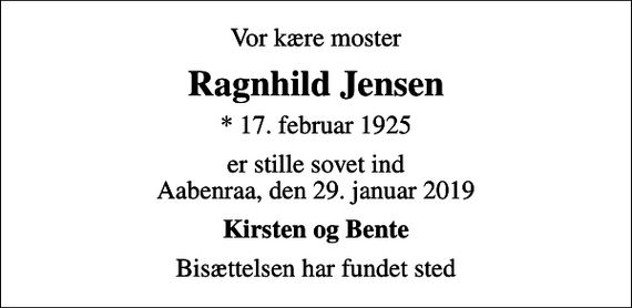<p>Vor kære moster<br />Ragnhild Jensen<br />* 17. februar 1925<br />er stille sovet ind Aabenraa, den 29. januar 2019<br />Kirsten og Bente<br />Bisættelsen har fundet sted</p>