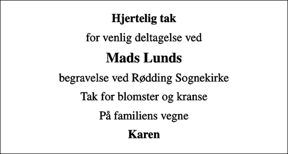 <p>Hjertelig tak<br />for venlig deltagelse ved<br />Mads Lunds<br />begravelse ved Rødding Sognekirke<br />Tak for blomster og kranse<br />På familiens vegne<br />Karen</p>