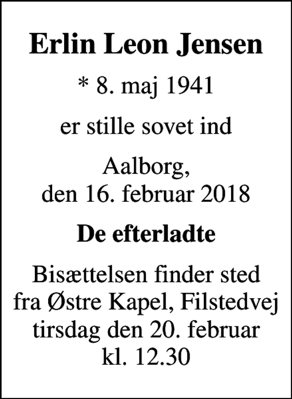 <p>Erlin Leon Jensen<br />* 8. maj 1941<br />er stille sovet ind<br />Aalborg, den 16. februar 2018<br />De efterladte<br />Bisættelsen finder sted fra Østre Kapel, Filstedvej tirsdag den 20. februar kl. 12.30</p>