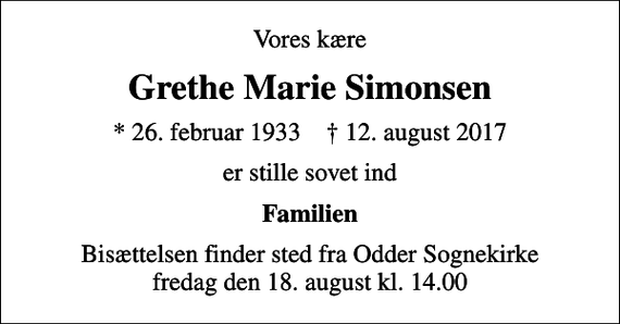 <p>Vores kære<br />Grethe Marie Simonsen<br />* 26. februar 1933 ✝ 12. august 2017<br />er stille sovet ind<br />Familien<br />Bisættelsen finder sted fra Odder Sognekirke fredag den 18. august kl. 14.00</p>