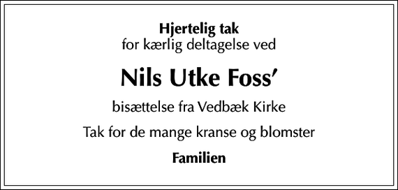 <p>Hjertelig tak<br />for kærlig deltagelse ved<br />Nils Utke Foss<br />bisættelse fra Vedbæk Kirke<br />Tak for de mange kranse og blomster<br />Familien</p>
