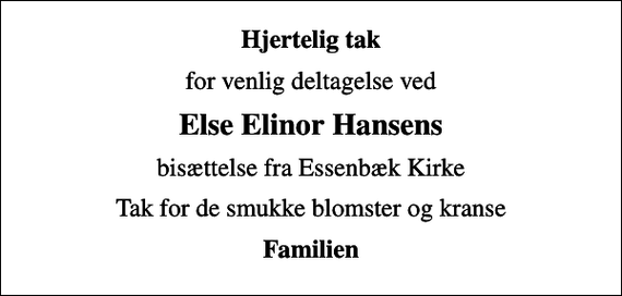 <p>Hjertelig tak<br />for venlig deltagelse ved<br />Else Elinor Hansens<br />bisættelse fra Essenbæk Kirke<br />Tak for de smukke blomster og kranse<br />Familien</p>