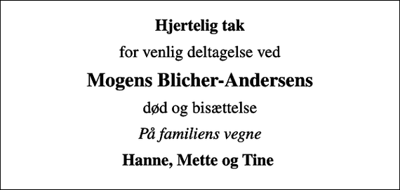 <p>Hjertelig tak<br />for venlig deltagelse ved<br />Mogens Blicher-Andersens<br />død og bisættelse<br />På familiens vegne<br />Hanne, Mette og Tine</p>
