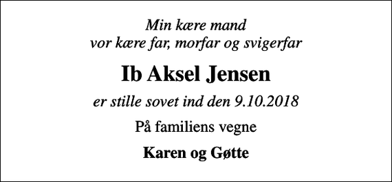 <p>Min kære mand vor kære far, morfar og svigerfar<br />Ib Aksel Jensen<br />er stille sovet ind den 9.10.2018<br />På familiens vegne<br />Karen og Gøtte</p>