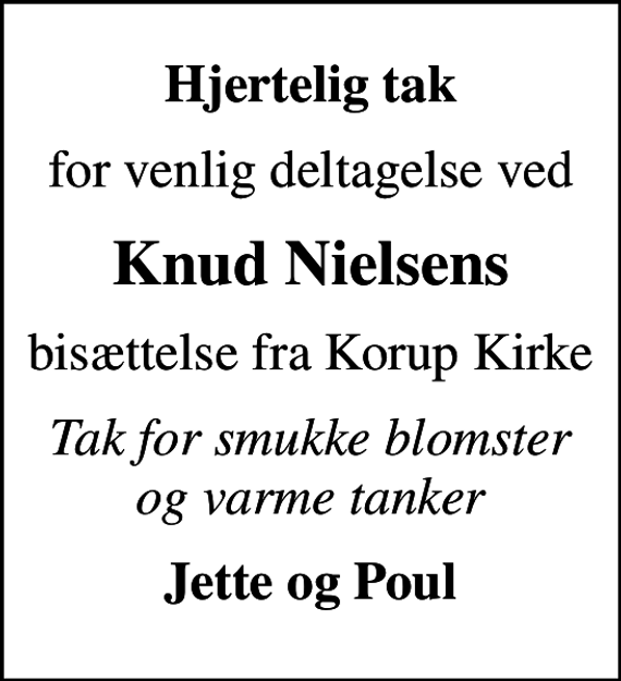 <p>Hjertelig tak<br />for venlig deltagelse ved<br />Knud Nielsens<br />bisættelse fra Korup Kirke<br />Tak for smukke blomster og varme tanker<br />Jette og Poul</p>