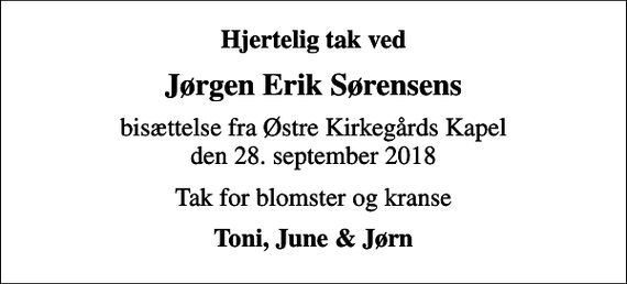 <p>Hjertelig tak ved<br />Jørgen Erik Sørensens<br />bisættelse fra Østre Kirkegårds Kapel den 28. september 2018<br />Tak for blomster og kranse<br />Toni, June &amp; Jørn</p>