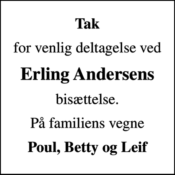 <p>Tak<br />for venlig deltagelse ved<br />Erling Andersens<br />bisættelse.<br />På familiens vegne<br />Poul, Betty og Leif</p>