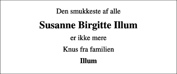 <p>Den smukkeste af alle<br />Susanne Birgitte Illum<br />er ikke mere<br />Knus fra familien<br />Illum</p>