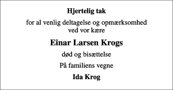 <p>Hjertelig tak<br />for al venlig deltagelse og opmærksomhed ved vor kære<br />Einar Larsen Krogs<br />død og bisættelse<br />På familiens vegne<br />Ida Krog</p>