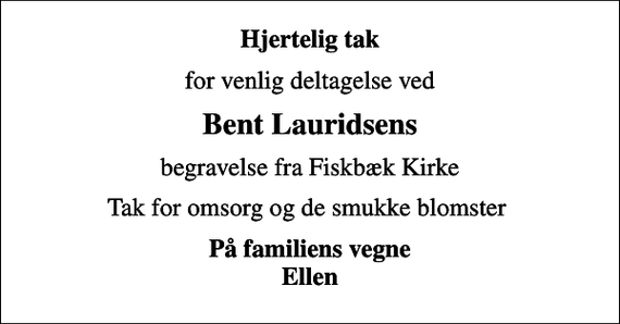 <p>Hjertelig tak<br />for venlig deltagelse ved<br />Bent Lauridsens<br />begravelse fra Fiskbæk Kirke<br />Tak for omsorg og de smukke blomster<br />På familiens vegne Ellen</p>