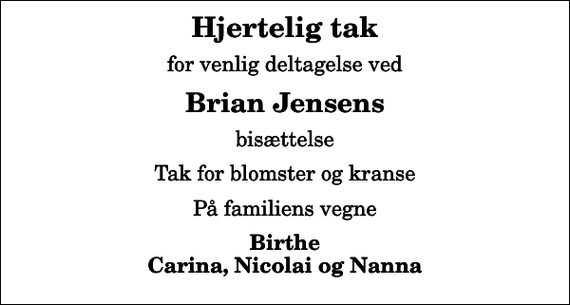 <p>Hjertelig tak<br />for venlig deltagelse ved<br />Brian Jensens<br />bisættelse<br />Tak for blomster og kranse<br />På familiens vegne<br />Birthe Carina, Nicolai og Nanna</p>
