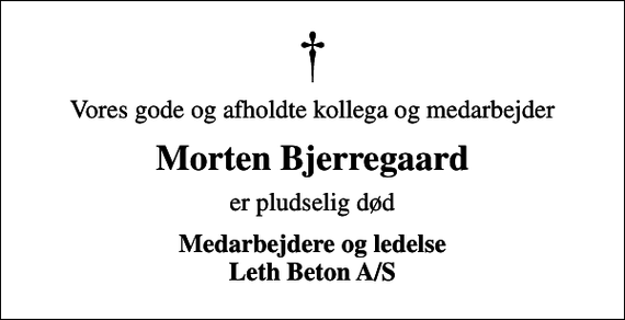 <p>Vores gode og afholdte kollega og medarbejder<br />Morten Bjerregaard<br />er pludselig død<br />Medarbejdere og ledelse Leth Beton A/S</p>
