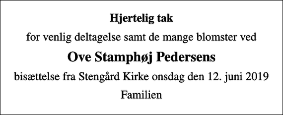 <p>Hjertelig tak<br />for venlig deltagelse samt de mange blomster ved<br />Ove Stamphøj Pedersens<br />bisættelse fra Stengård Kirke onsdag den 12. juni 2019<br />Familien</p>