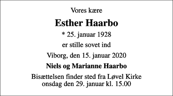 <p>Vores kære<br />Esther Haarbo<br />* 25. januar 1928<br />er stille sovet ind<br />Viborg, den 15. januar 2020<br />Niels og Marianne Haarbo<br />Bisættelsen finder sted fra Løvel Kirke onsdag den 29. januar kl. 15.00</p>