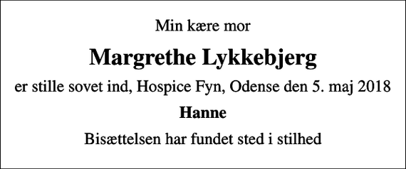 <p>Min kære mor<br />Margrethe Lykkebjerg<br />er stille sovet ind, Hospice Fyn, Odense den 5. maj 2018<br />Hanne<br />Bisættelsen har fundet sted i stilhed</p>