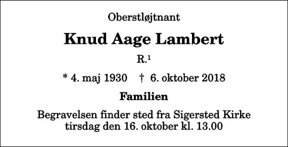 <p>Oberstløjtnant<br />Knud Aage Lambert<br />R.1<br />* 4. maj 1930 ✝ 6. oktober 2018<br />Familien<br />Begravelsen finder sted fra Sigersted Kirke tirsdag den 16. oktober kl. 13.00</p>
