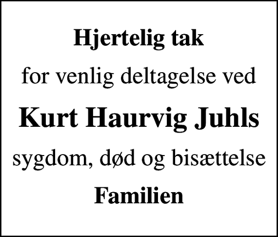<p>Hjertelig tak<br />for venlig deltagelse ved<br />Kurt Haurvig Juhls<br />sygdom, død og bisættelse<br />Familien</p>
