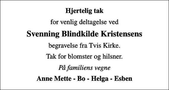 <p>Hjertelig tak<br />for venlig deltagelse ved<br />Svenning Blindkilde Kristensens<br />begravelse fra Tvis Kirke.<br />Tak for blomster og hilsner.<br />På familiens vegne<br />Anne Mette - Bo - Helga - Esben</p>
