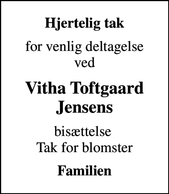 <p>Hjertelig tak<br />for venlig deltagelse ved<br />Vitha Toftgaard Jensens<br />bisættelse Tak for blomster<br />Familien</p>