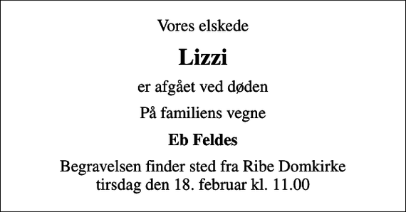 <p>Vores elskede<br />Lizzi<br />er afgået ved døden<br />På familiens vegne<br />Eb Feldes<br />Begravelsen finder sted fra Ribe Domkirke tirsdag den 18. februar kl. 11.00</p>