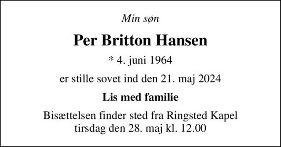 Min søn
Per Britton Hansen
* 4. juni 1964
er stille sovet ind den 21. maj 2024
Lis med familie
Bisættelsen finder sted fra Ringsted Kapel  tirsdag den 28. maj kl. 12.00