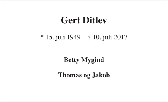 <p>Gert Ditlev<br />* 15. juli 1949 † 10. juli 2017<br />Betty Mygind Thomas og Jakob</p>