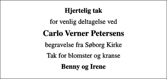<p>Hjertelig tak<br />for venlig deltagelse ved<br />Carlo Verner Petersens<br />begravelse fra Søborg Kirke<br />Tak for blomster og kranse<br />Benny og Irene</p>