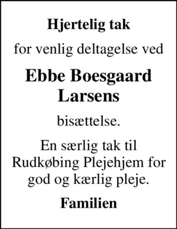 Hjertelig tak
for venlig deltagelse ved
Ebbe Boesgaard Larsens
bisættelse.
En særlig tak til Rudkøbing Plejehjem for god og kærlig pleje.
Familien
