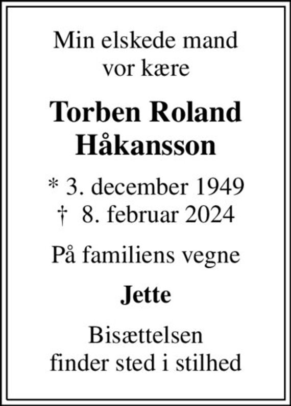 Min elskede mand vor kære
Torben Roland Håkansson
* 3. december 1949
						&#x271d; 8. februar 2024
På familiens vegne
Jette
Bisættelsen finder sted i stilhed