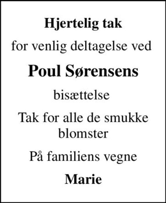 Hjertelig tak
for venlig deltagelse ved 
Poul Sørensens
bisættelse 
Tak for alle de smukke blomster
På familiens vegne
Marie