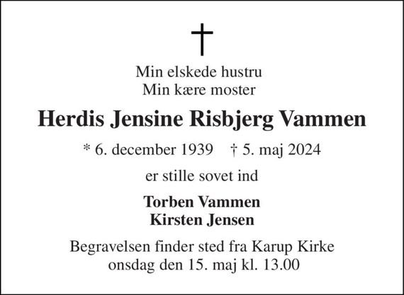 Min elskede hustru Min kære moster 
Herdis Jensine Risbjerg Vammen 
*&#x200B; 6. december 1939&#x200B;    &#x2020;&#x200B; 5. maj 2024 
er stille sovet ind 
Torben Vammen Kirsten Jensen 
Begravelsen finder sted fra Karup Kirke  onsdag den 15. maj kl. 13.00
