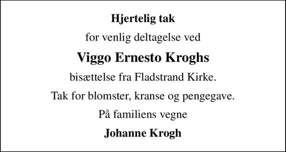 Hjertelig tak
for venlig deltagelse ved
Viggo Ernesto Kroghs
bisættelse fra Fladstrand Kirke.
Tak for blomster, kranse og pengegave.
På familiens vegne
Johanne Krogh