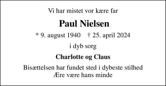 Vi har mistet vor kære far
 Paul Nielsen
* 9. august 1940    &#x271d; 25. april 2024
i dyb sorg
Charlotte og Claus
Bisættelsen har fundet sted i dybeste stilhed Ære være hans minde