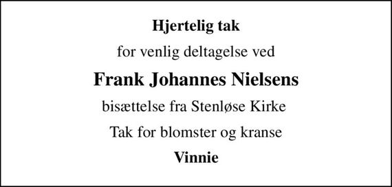 Hjertelig tak
for venlig deltagelse ved
Frank Johannes Nielsens
bisættelse fra Stenløse Kirke 
Tak for blomster og kranse
Vinnie