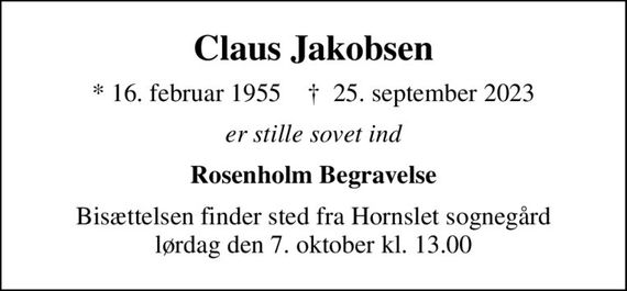 Claus Jakobsen
* 16. februar 1955    &#x271d; 25. september 2023
er stille sovet ind
Rosenholm Begravelse
Bisættelsen finder sted fra Hornslet sognegård lørdag den 7. oktober kl. 13.00