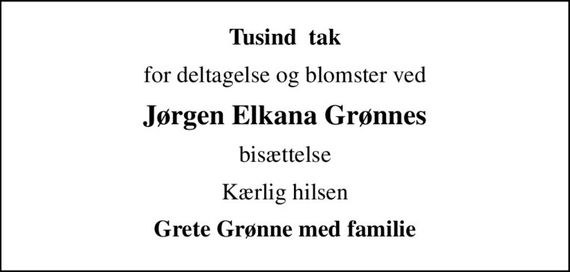 Tusind  tak
for deltagelse og blomster ved
Jørgen Elkana Grønnes
bisættelse
Kærlig hilsen
Grete Grønne med familie