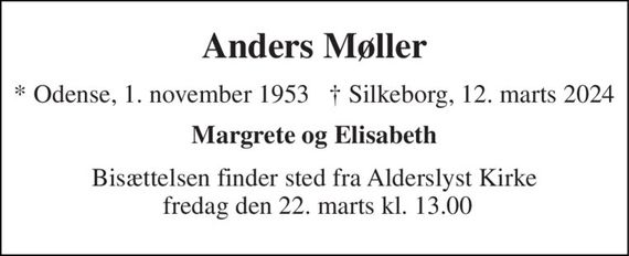 Anders Møller 
* Odense, 1. november 1953     &#x2020; Silkeborg, 12. marts 2024 
Margrete og Elisabeth 
Bisættelsen har fundet sted
