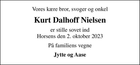 Vores kære bror, svoger og onkel
Kurt Dalhoff Nielsen
er stille sovet ind Horsens den 2. oktober 2023
På familiens vegne
Jytte og Aase