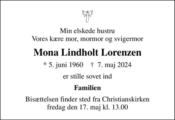 Min elskede hustru Vores kære mor, mormor og svigermor
Mona Lindholt Lorenzen
* 5. juni 1960    &#x271d; 7. maj 2024
er stille sovet ind
Familien
Bisættelsen finder sted fra Christianskirken  fredag den 17. maj kl. 13.00