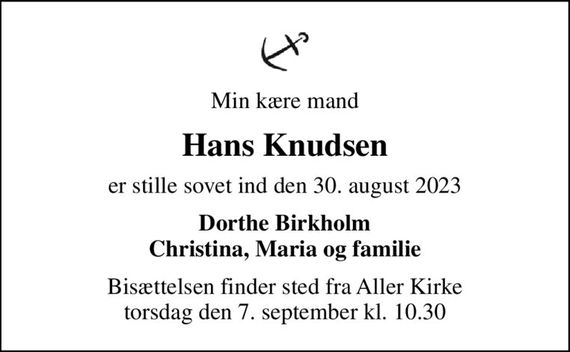 Min kære mand
Hans Knudsen
er stille sovet ind den 30. august 2023
Dorthe Birkholm Christina, Maria og familie
Bisættelsen finder sted fra Aller Kirke  torsdag den 7. september kl. 10.30