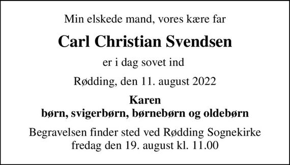 Min elskede mand, vores kære far
Carl Christian Svendsen
er i dag sovet ind 
Rødding, den 11. august 2022
Karen børn, svigerbørn, børnebørn og oldebørn
Begravelsen finder sted ved Rødding Sognekirke  fredag den 19. august kl. 11.00