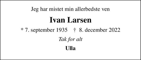Jeg har mistet min allerbedste ven
Ivan Larsen
* 7. september 1935    &#x271d; 8. december 2022
Tak for alt
Ulla