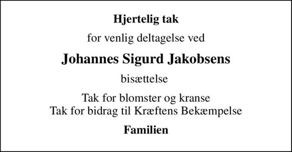 Hjertelig tak
for venlig deltagelse ved
Johannes Sigurd Jakobsens
bisættelse 
Tak for blomster og kranse Tak for bidrag til Kræftens Bekæmpelse
Familien
