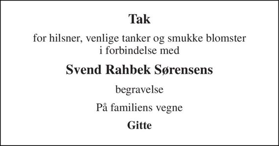 Tak 
for hilsner, venlige tanker og smukke blomster i forbindelse med 
Svend Rahbek Sørensens 
begravelse 
På familiens vegne 
Gitte